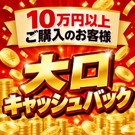 10万円以上ご購入のお客様 大口キャッシュバック